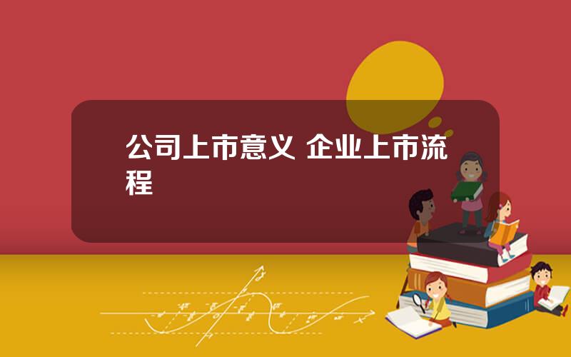 公司上市意义 企业上市流程